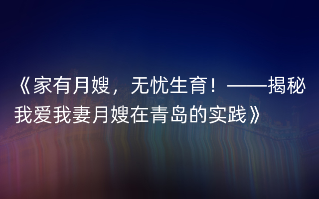 《家有月嫂，无忧生育！——揭秘我爱我妻月嫂在青岛的实践》