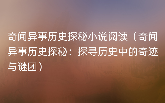 奇闻异事历史探秘小说阅读（奇闻异事历史探秘：探寻历史中的奇迹与谜团）