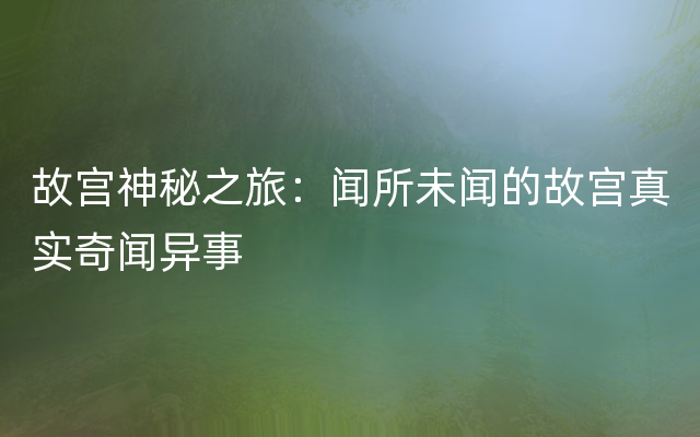 故宫神秘之旅：闻所未闻的故宫真实奇闻异事