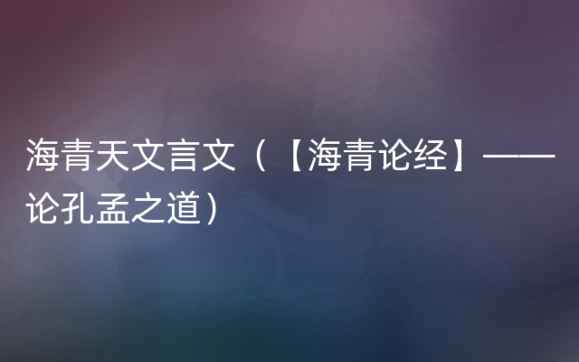 海青天文言文（【海青论经】——论孔孟之道）