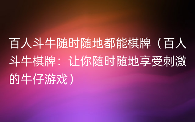 百人斗牛随时随地都能棋牌（百人斗牛棋牌：让你随时随地享受刺激的牛仔游戏）