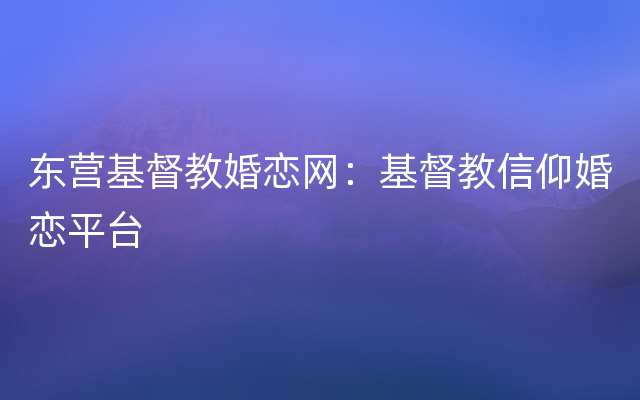 东营基督教婚恋网：基督教信仰婚恋平台