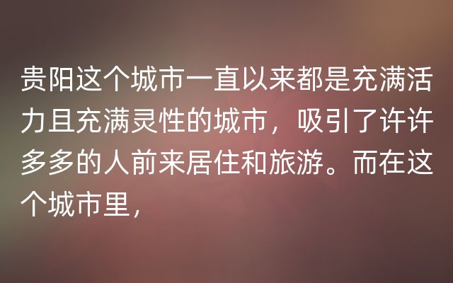 贵阳这个城市一直以来都是充满活力且充满灵性的城市，吸引了许许多多的人前来居住和旅