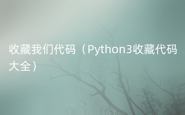 收藏我们代码（Python3收藏代码大全）