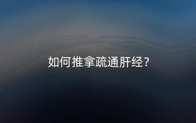 如何推拿疏通肝经？