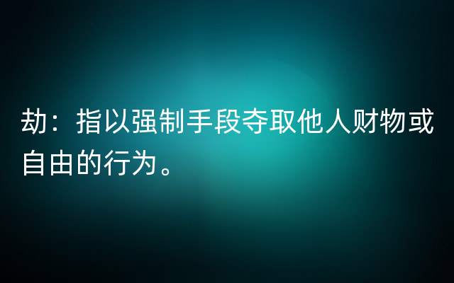 劫：指以强制手段夺取他人财物或自由的行为。