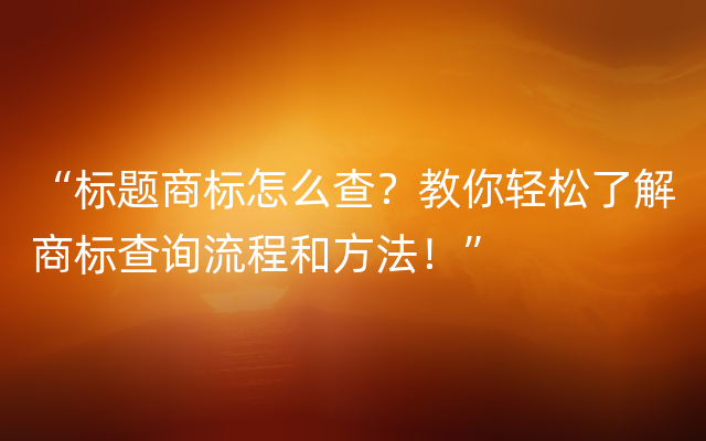 “标题商标怎么查？教你轻松了解商标查询流程和方法！”