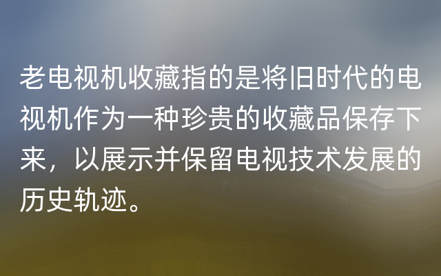 老电视机收藏指的是将旧时代的电视机作为一种珍贵的收藏品保存下来，以展示并保留电视