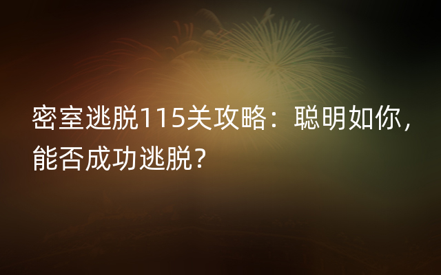 密室逃脱115关攻略：聪明如你，能否成功逃脱？