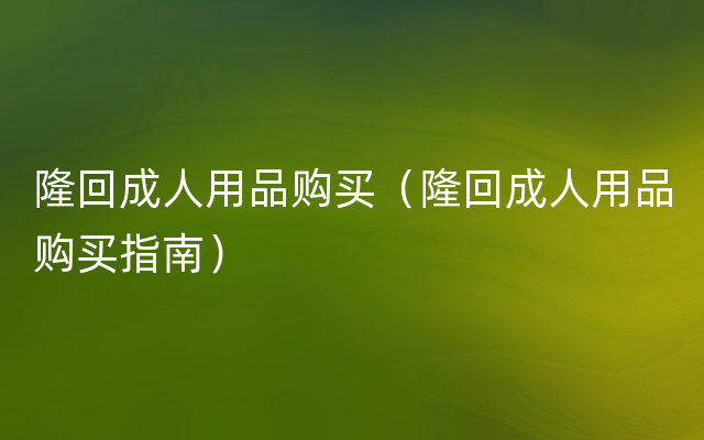 隆回成人用品购买（隆回成人用品购买指南）