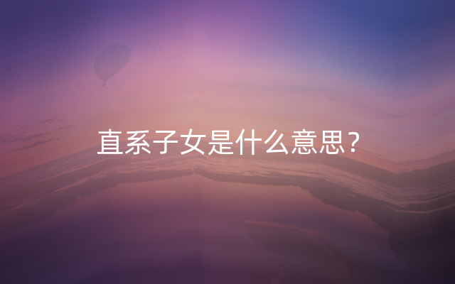 直系子女是什么意思？