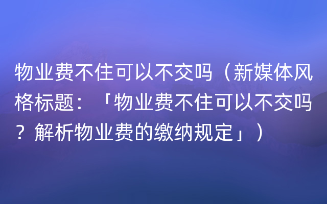 物业费不住可以不交吗（新媒体风格标题：「物业费不住可以不交吗？解析物业费的缴纳规