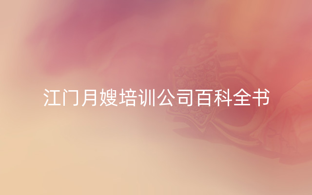 江门月嫂培训公司百科全书