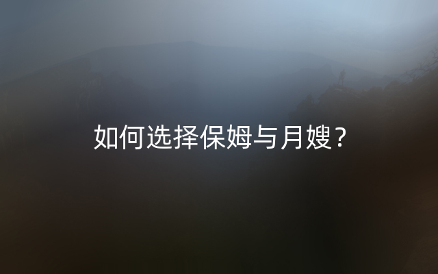 如何选择保姆与月嫂？