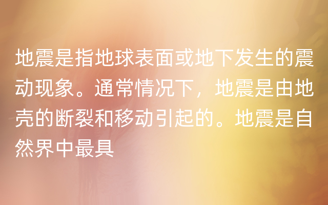 地震是指地球表面或地下发生的震动现象。通常情况下，地震是由地壳的断裂和移动引起的