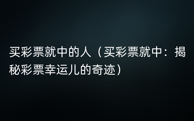 买彩票就中的人（买彩票就中：揭秘彩票幸运儿的奇迹）