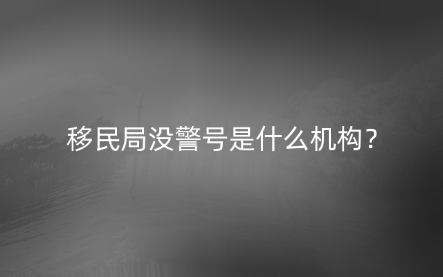 移民局没警号是什么机构？