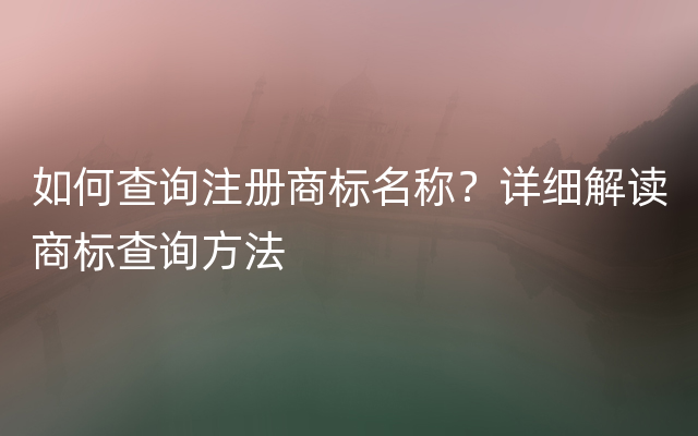 如何查询注册商标名称？详细解读商标查询方法