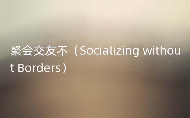 聚会交友不（Socializing without Borders）