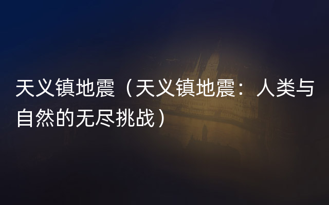 天义镇地震（天义镇地震：人类与自然的无尽挑战）