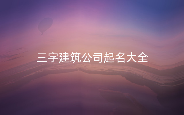 三字建筑公司起名大全