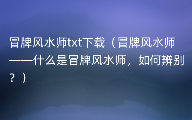 冒牌风水师txt下载（冒牌风水师——什么是冒牌风水师，如何辨别？）