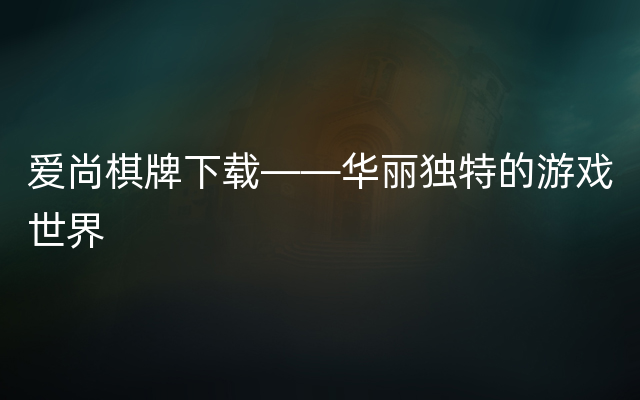 爱尚棋牌下载——华丽独特的游戏世界