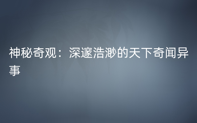 神秘奇观：深邃浩渺的天下奇闻异事