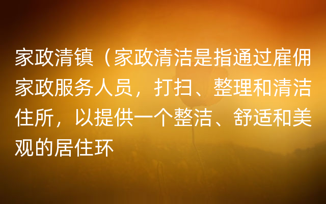 家政清镇（家政清洁是指通过雇佣家政服务人员，打扫、整理和清洁住所，以提供一个整洁