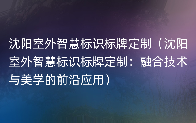 沈阳室外智慧标识标牌定制（沈阳室外智慧标识标牌定制：融合技术与美学的前沿应用）