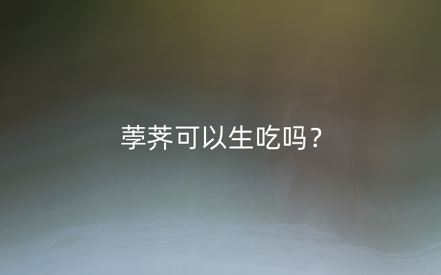 荸荠可以生吃吗？