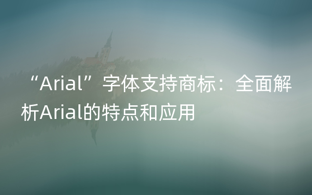 “Arial”字体支持商标：全面解析Arial的特点和应用