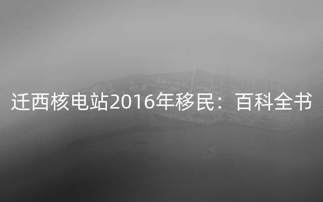 迁西核电站2016年移民：百科全书