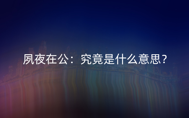 夙夜在公：究竟是什么意思？