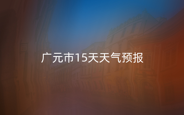 广元市15天天气预报