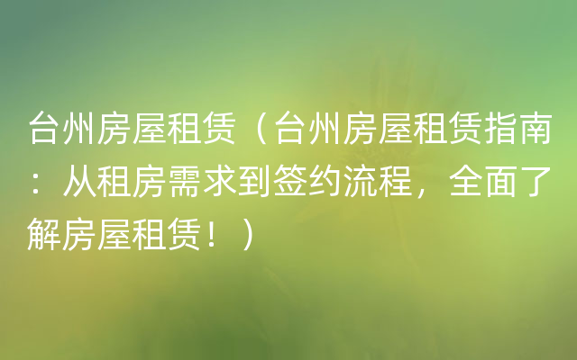 台州房屋租赁（台州房屋租赁指南：从租房需求到签约流程，全面了解房屋租赁！）