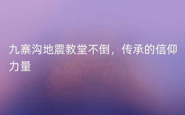 九寨沟地震教堂不倒，传承的信仰力量