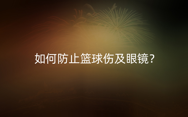 如何防止篮球伤及眼镜？