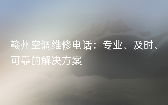 赣州空调维修电话：专业、及时、可靠的解决方案