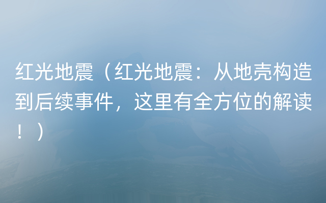 红光地震（红光地震：从地壳构造到后续事件，这里有全方位的解读！）