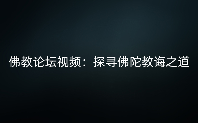 佛教论坛视频：探寻佛陀教诲之道