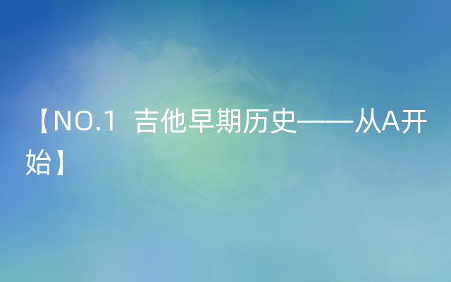 【NO.1  吉他早期历史——从A开始】