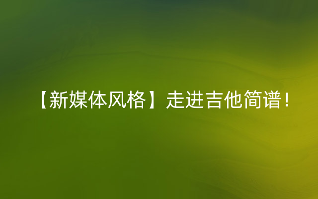 【新媒体风格】走进吉他简谱！