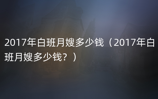 2017年白班月嫂多少钱（2017年白班月嫂多少钱？）