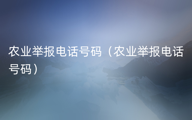 农业举报电话号码（农业举报电话号码）