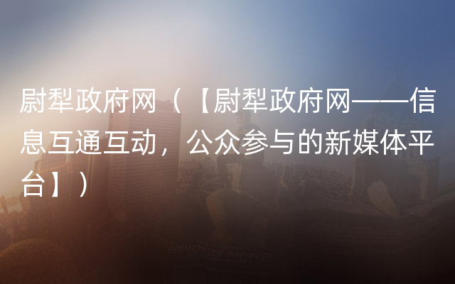 尉犁政府网（【尉犁政府网——信息互通互动，公众参与的新媒体平台】）