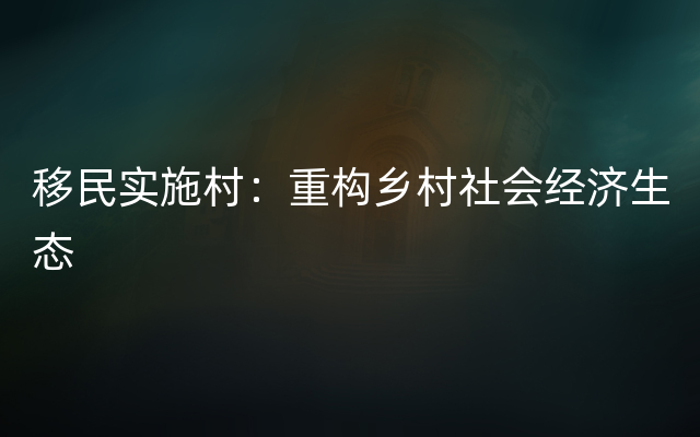 移民实施村：重构乡村社会经济生态