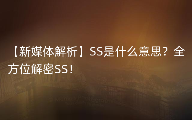 【新媒体解析】SS是什么意思？全方位解密SS！