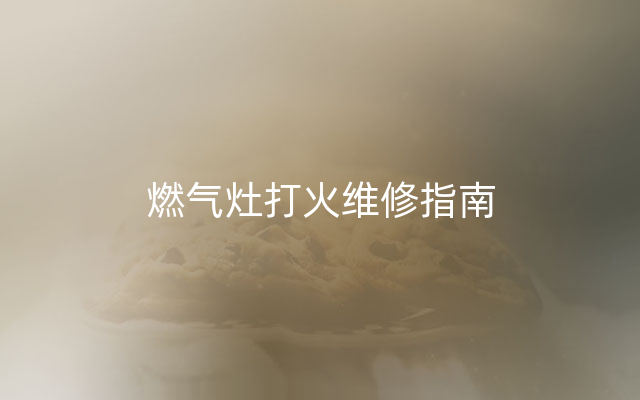 燃气灶打火维修指南