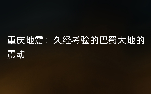 重庆地震：久经考验的巴蜀大地的震动